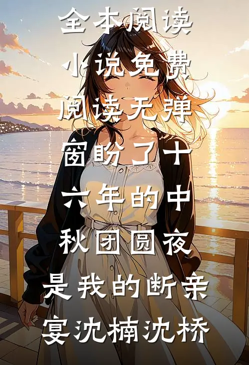 盼了十六年的中秋团圆夜，是我的断亲宴(沈楠沈桥)免费小说全本阅读_小说免费阅读无弹窗盼了十六年的中秋团圆夜，是我的断亲宴沈楠沈桥