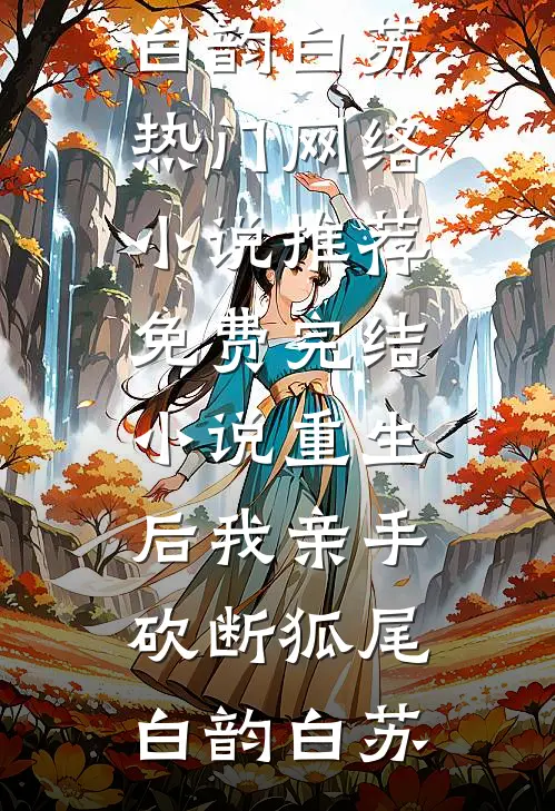 重生后我亲手砍断狐尾白韵白苏热门网络小说推荐_免费完结小说重生后我亲手砍断狐尾白韵白苏