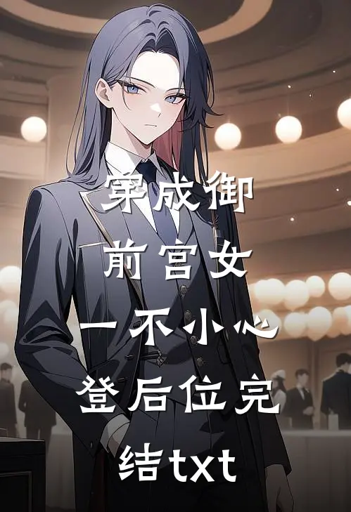 穿成御前宫女，一不小心登后位完结txt