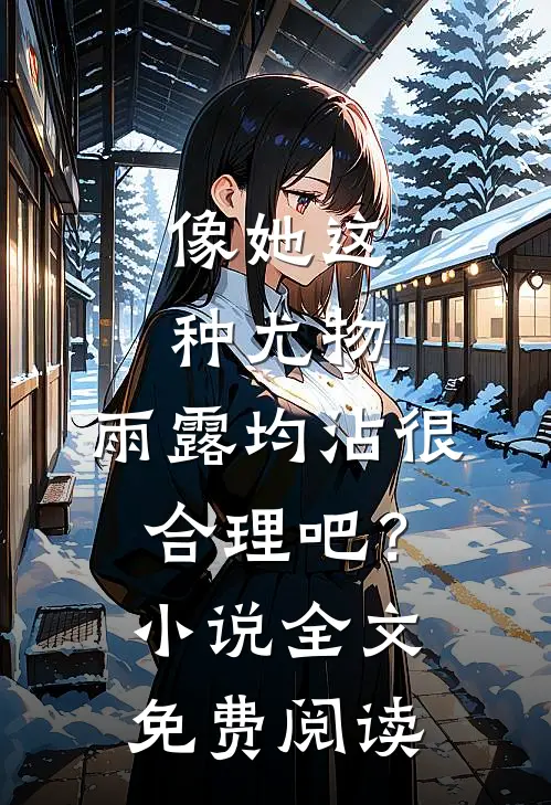 像她这种尤物，雨露均沾很合理吧？小说全文免费阅读