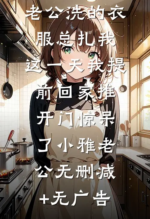 老公洗的衣服总扎我，这一天我提前回家推开门惊呆了小雅老公无删减+无广告