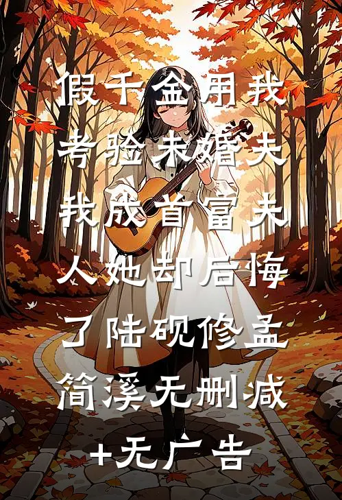 假千金用我考验未婚夫，我成首富夫人她却后悔了陆砚修孟简溪无删减+无广告