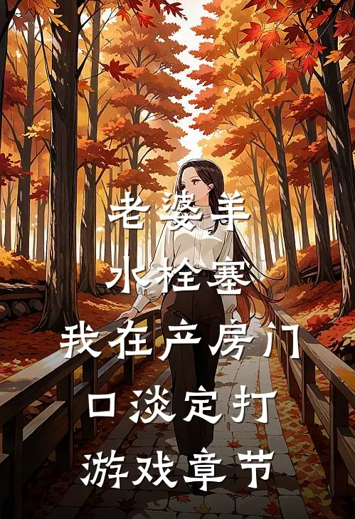 老婆羊水栓塞，我在产房门口淡定打游戏章节