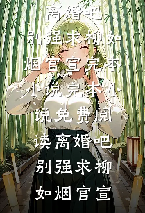 离婚吧，别强求(柳如烟官宣)完本小说_完本小说免费阅读离婚吧，别强求(柳如烟官宣)