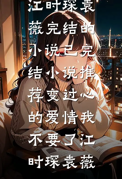变过心的爱情我不要了(江时琛袁薇)完结的小说_已完结小说推荐变过心的爱情我不要了江时琛袁薇