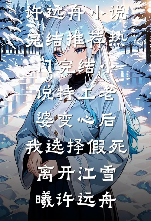 特工老婆变心后，我选择假死离开(江雪曦许远舟)小说完结推荐_热门完结小说特工老婆变心后，我选择假死离开(江雪曦许远舟)
