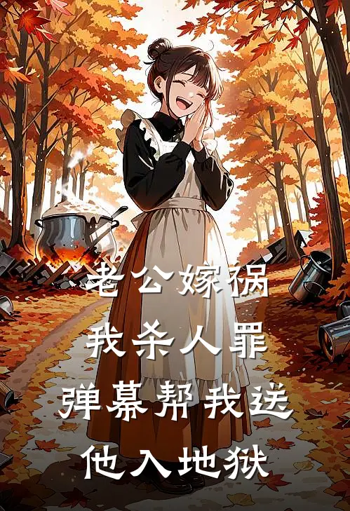 老公嫁祸我杀人罪，弹幕帮我送他入地狱