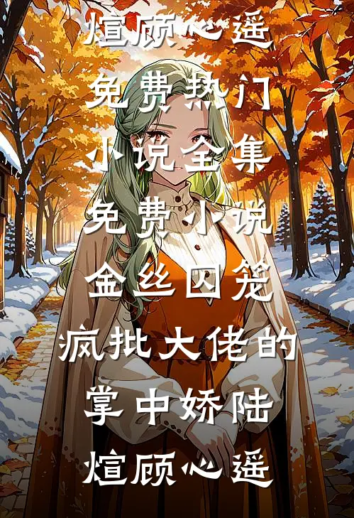 金丝囚笼：疯批大佬的掌中娇陆煊顾心遥免费热门小说_全集免费小说金丝囚笼：疯批大佬的掌中娇陆煊顾心遥