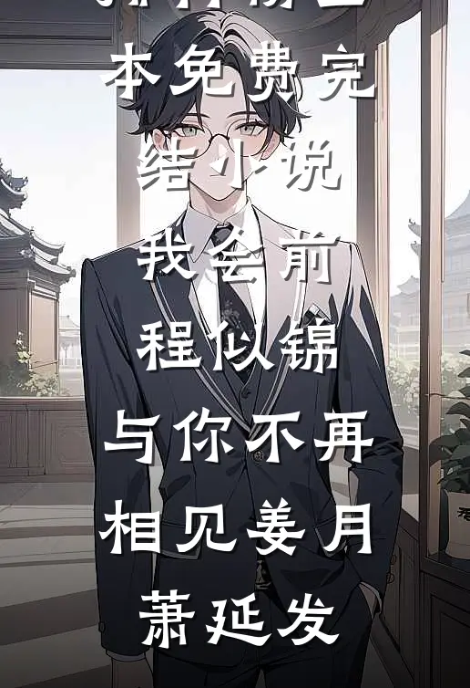 我会前程似锦，与你不再相见(姜月萧延发)最热门小说排行榜_全本免费完结小说我会前程似锦，与你不再相见(姜月萧延发)
