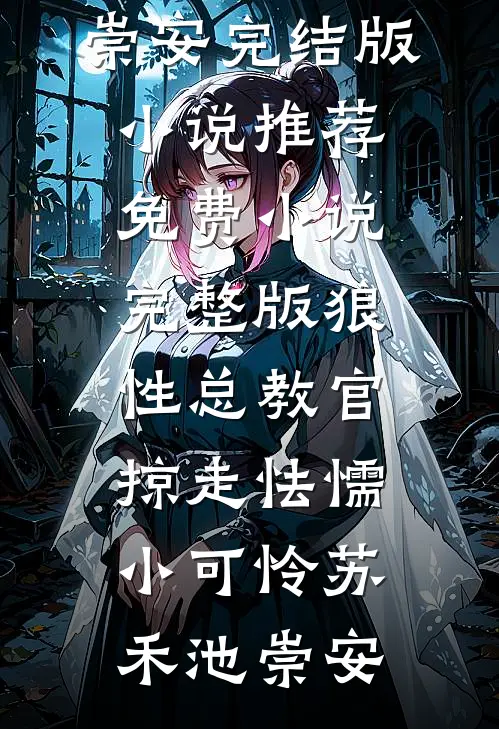 狼性总教官，掠走怯懦小可怜苏禾池崇安完结版小说推荐_免费小说完整版狼性总教官，掠走怯懦小可怜(苏禾池崇安)