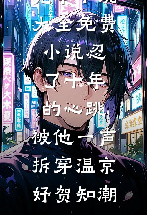 忍了十年的心跳，被他一声拆穿温京妤贺知潮完本小说大全_免费小说忍了十年的心跳，被他一声拆穿温京妤贺知潮