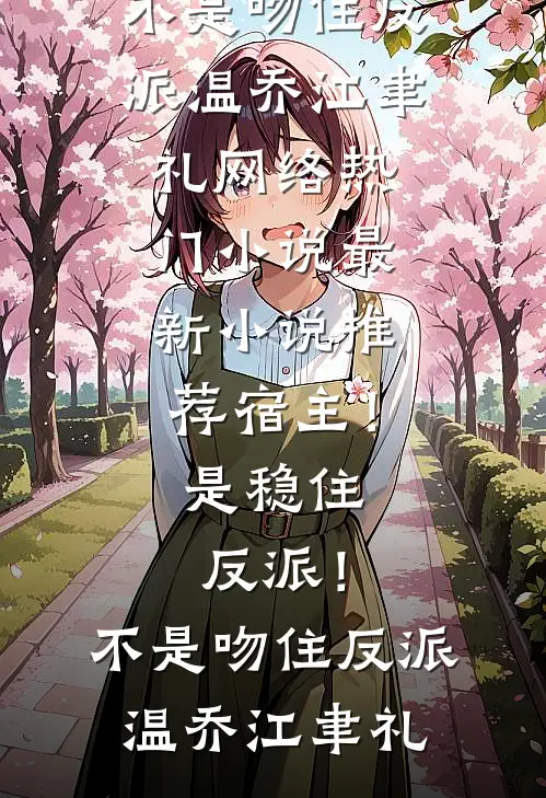 宿主！是稳住反派！不是吻住反派温乔江聿礼网络热门小说_最新小说推荐宿主！是稳住反派！不是吻住反派(温乔江聿礼)