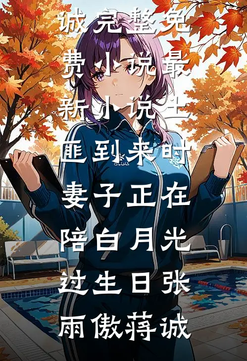 土匪到来时，妻子正在陪白月光过生日张雨傲蒋诚完整免费小说_最新小说土匪到来时，妻子正在陪白月光过生日(张雨傲蒋诚)