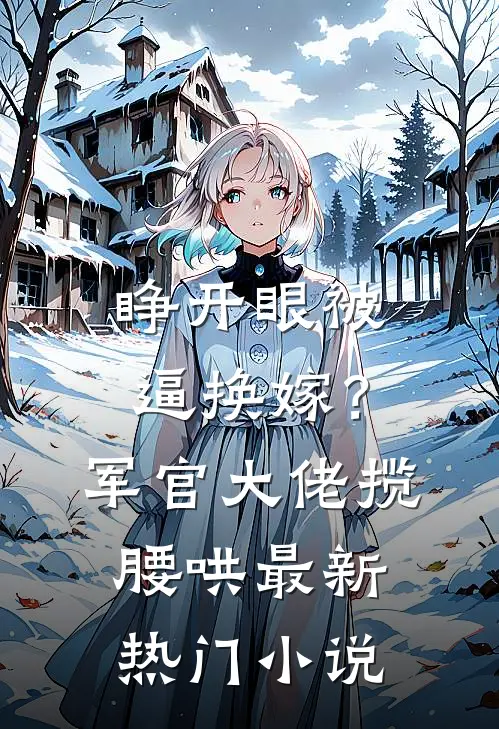 睁开眼被逼换嫁？军官大佬揽腰哄最新热门小说