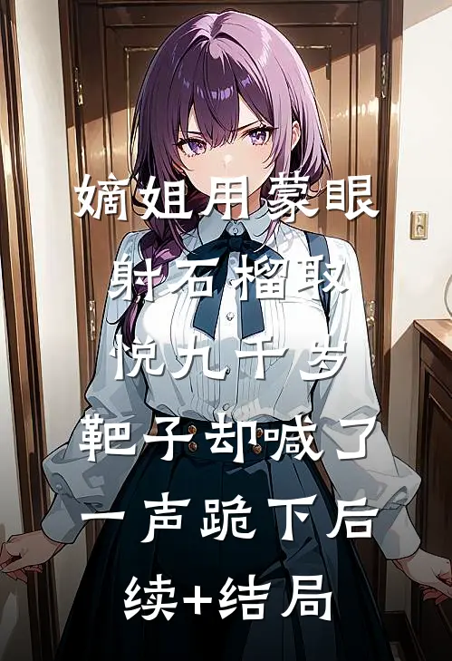 嫡姐用蒙眼射石榴取悦九千岁，靶子却喊了一声跪下后续+结局