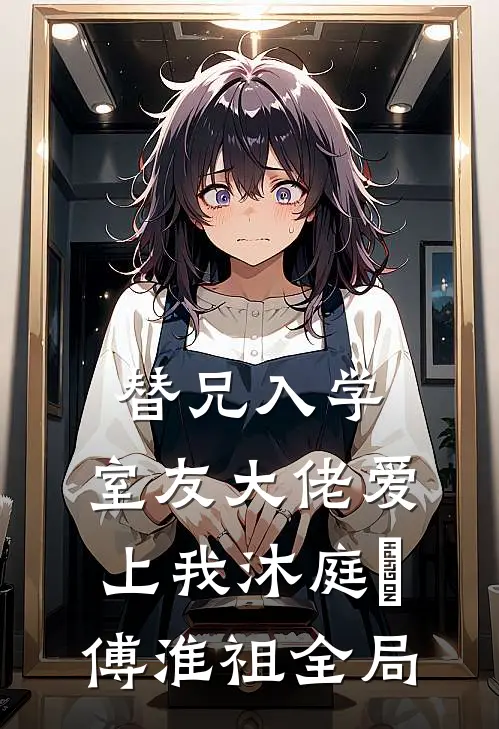 替兄入学，室友大佬爱上我沐庭祎傅淮祖全局
