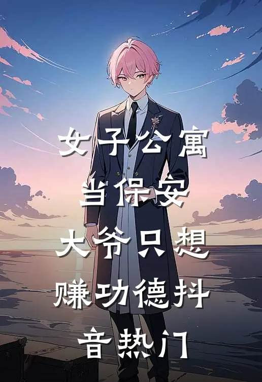 女子公寓当保安，大爷只想赚功德抖音热门