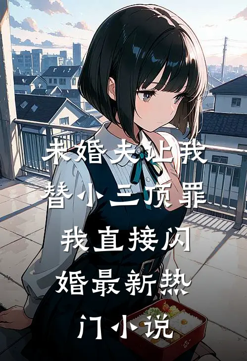 未婚夫让我替小三顶罪，我直接闪婚最新热门小说