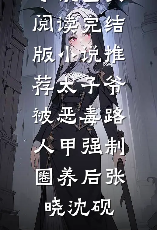 太子爷被恶毒路人甲强制圈养后张晓沈砚最新小说全文阅读_完结版小说推荐太子爷被恶毒路人甲强制圈养后张晓沈砚