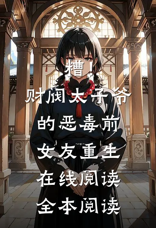 糟！财阀太子爷的恶毒前女友重生在线阅读全本阅读