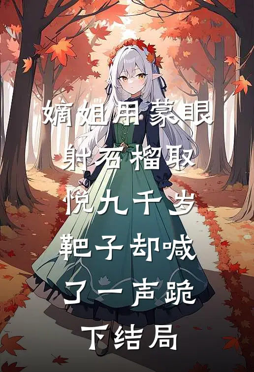 嫡姐用蒙眼射石榴取悦九千岁，靶子却喊了一声跪下结局
