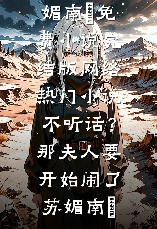 不听话？那夫人要开始闹了苏媚南瀮免费小说完结版_网络热门小说不听话？那夫人要开始闹了(苏媚南瀮)