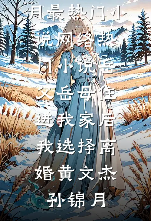 岳父岳母住进我家后，我选择离婚黄文杰孙锦月最热门小说_网络热门小说岳父岳母住进我家后，我选择离婚(黄文杰孙锦月)