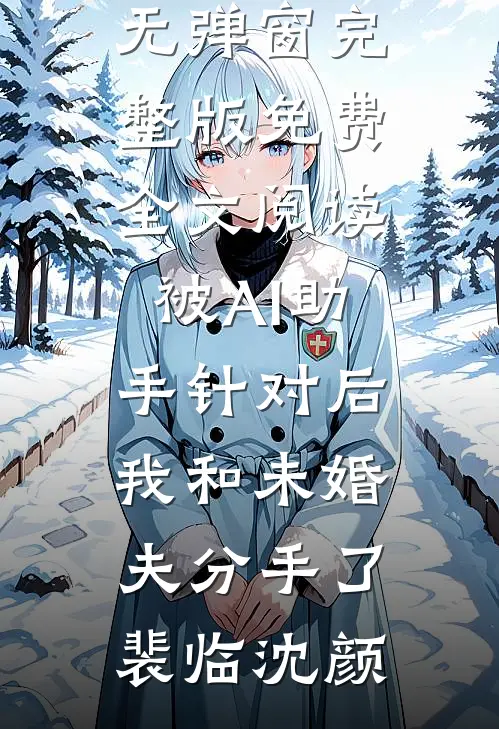 被AI助手针对后，我和未婚夫分手了裴临沈颜小说免费阅读无弹窗_完整版免费全文阅读被AI助手针对后，我和未婚夫分手了裴临沈颜
