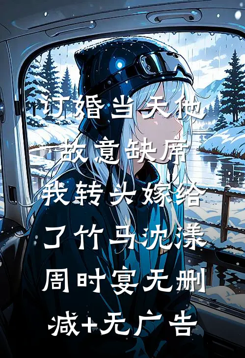 订婚当天他故意缺席，我转头嫁给了竹马沈漾周时宴无删减+无广告