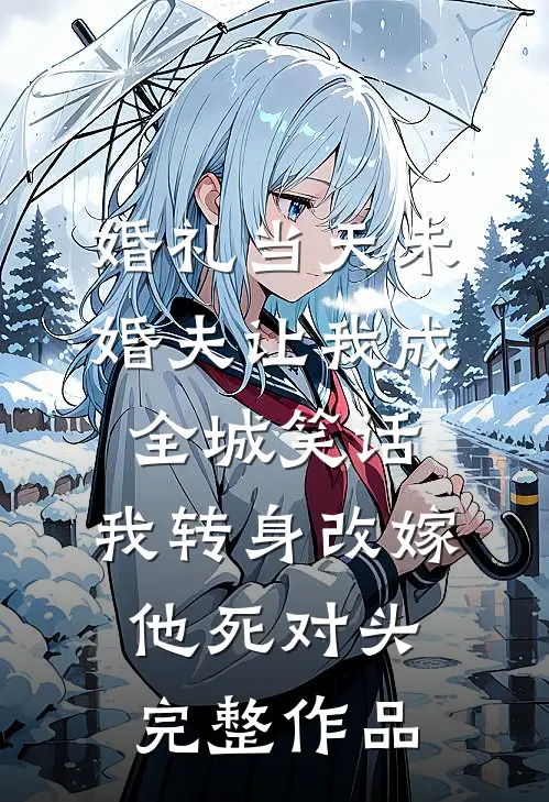 婚礼当天未婚夫让我成全城笑话，我转身改嫁他死对头完整作品