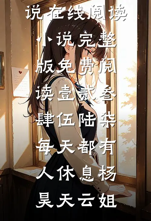 壹贰叁肆伍陆柒，每天都有人休息杨昊天云姐热门小说在线阅读_小说完整版免费阅读壹贰叁肆伍陆柒，每天都有人休息(杨昊天云姐)