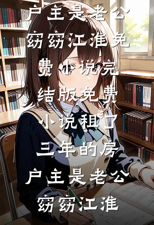 租了三年的房，户主是老公(窈窈江淮)免费小说完结版_免费小说租了三年的房，户主是老公(窈窈江淮)