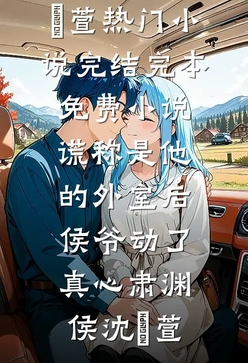 谎称是他的外室后，侯爷动了真心(肃渊侯沈祎萱)热门小说完结_完本免费小说谎称是他的外室后，侯爷动了真心肃渊侯沈祎萱