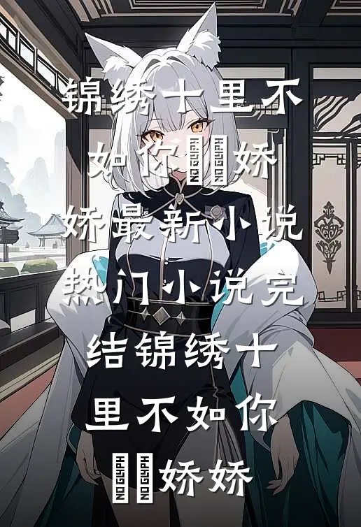 锦绣十里不如你玥玥娇娇最新小说_热门小说完结锦绣十里不如你玥玥娇娇