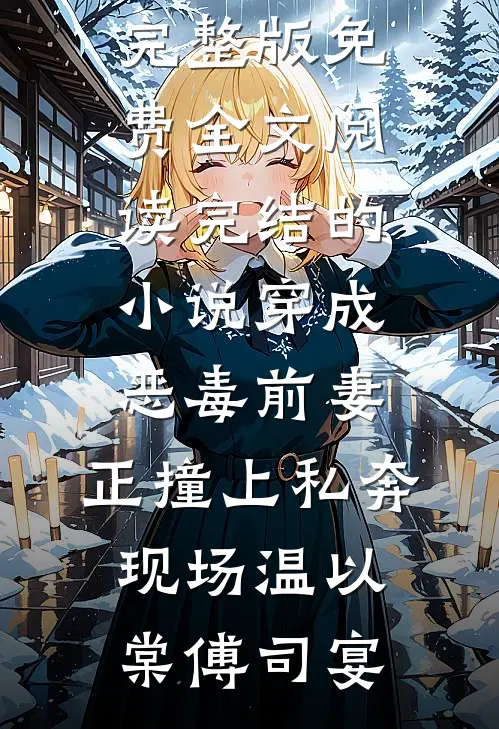 穿成恶毒前妻，正撞上私奔现场温以棠傅司宴完整版免费全文阅读_完结的小说穿成恶毒前妻，正撞上私奔现场(温以棠傅司宴)