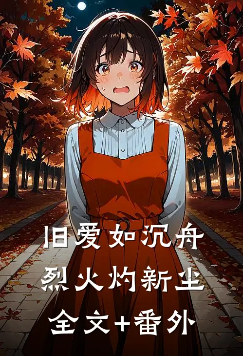 旧爱如沉舟，烈火灼新尘全文+番外