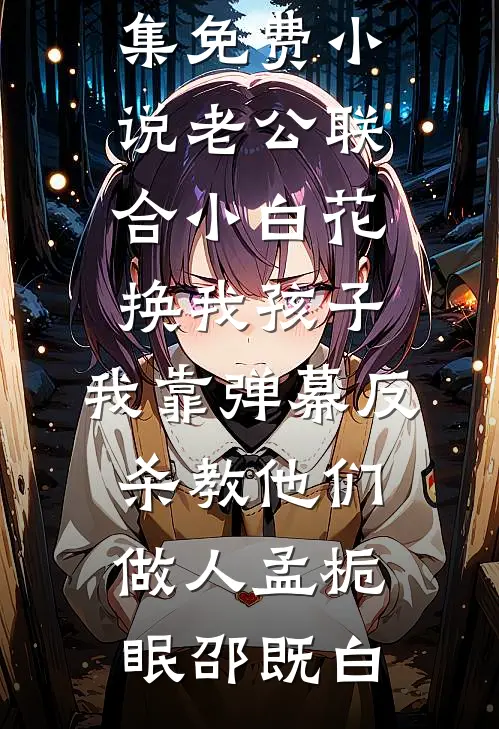老公联合小白花换我孩子，我靠弹幕反杀教他们做人孟栀眠邵既白免费小说完结_全集免费小说老公联合小白花换我孩子，我靠弹幕反杀教他们做人孟栀眠邵既白
