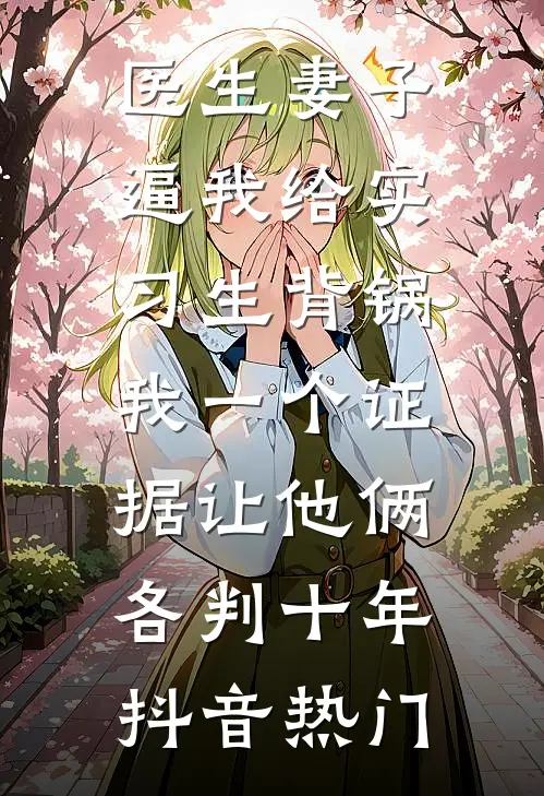 医生妻子逼我给实习生背锅，我一个证据让他俩各判十年抖音热门