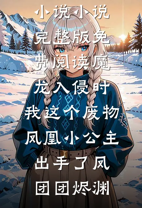 魔龙入侵时，我这个废物凤凰小公主出手了(凤团团烬渊)免费完结版小说_小说完整版免费阅读魔龙入侵时，我这个废物凤凰小公主出手了凤团团烬渊