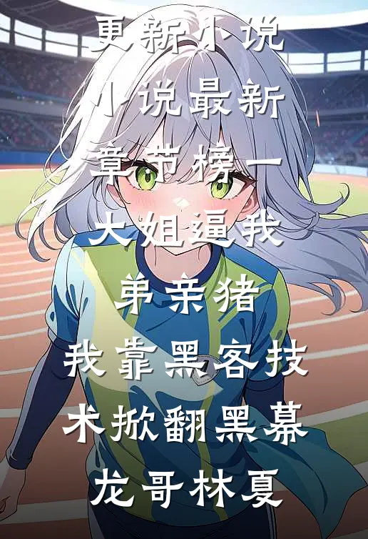 榜一大姐逼我弟亲猪，我靠黑客技术掀翻黑幕龙哥林夏最新更新小说_小说最新章节榜一大姐逼我弟亲猪，我靠黑客技术掀翻黑幕龙哥林夏