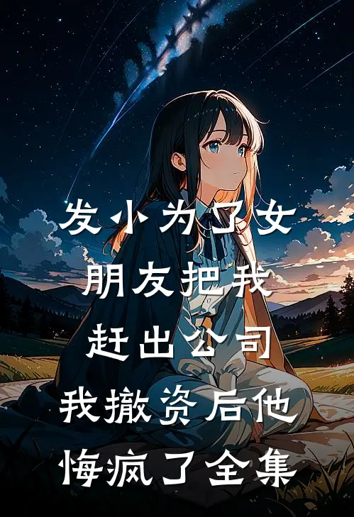 发小为了女朋友把我赶出公司，我撤资后他悔疯了全集