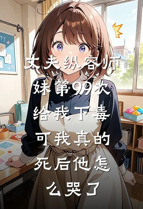丈夫纵容师妹第99次给我下毒，可我真的死后他怎么哭了