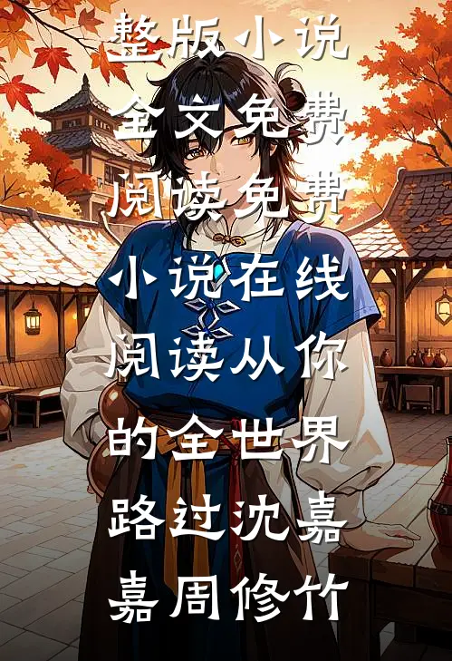从你的全世界路过沈嘉嘉周修竹完整版小说全文免费阅读_免费小说在线阅读从你的全世界路过(沈嘉嘉周修竹)