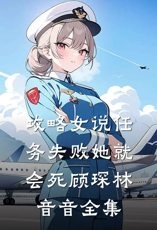 攻略女说任务失败她就会死顾琛林音音全集