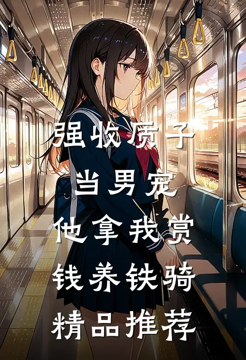 强收质子当男宠，他拿我赏钱养铁骑精品推荐