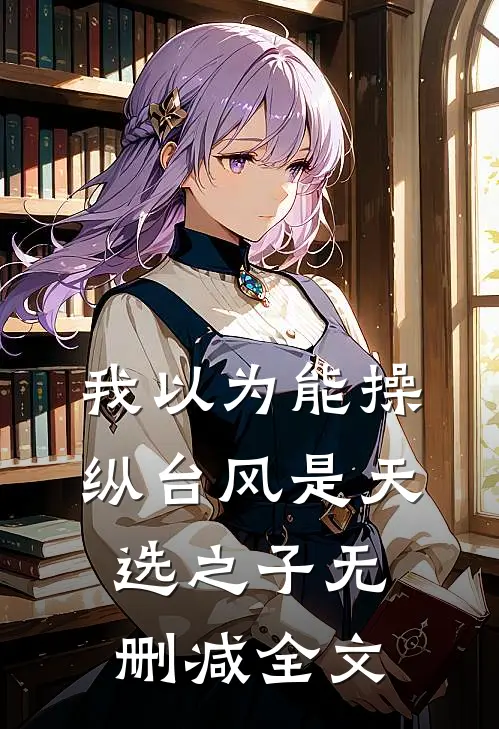 我以为能操纵台风是天选之子无删减全文