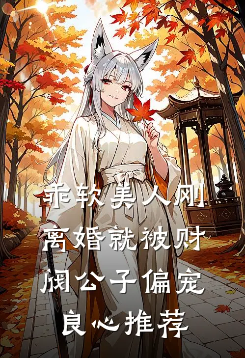 乖软美人刚离婚就被财阀公子偏宠良心推荐