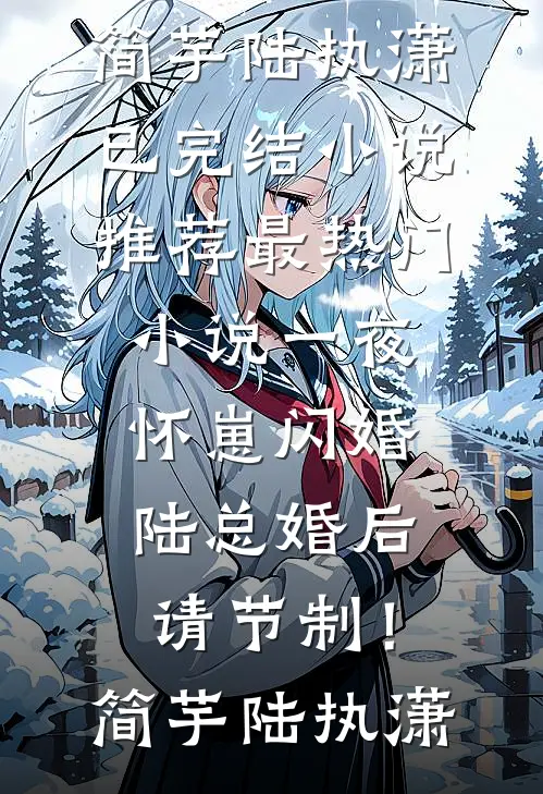 一夜怀崽闪婚，陆总婚后请节制！简芋陆执潇已完结小说推荐_最热门小说一夜怀崽闪婚，陆总婚后请节制！简芋陆执潇
