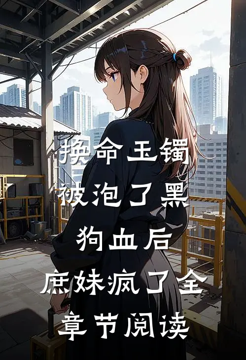 换命玉镯被泡了黑狗血后，庶妹疯了全章节阅读
