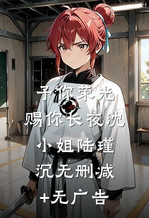 予你荣光，赐你长夜沈小姐陆瑾沉无删减+无广告